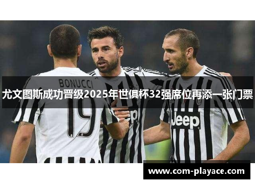 尤文图斯成功晋级2025年世俱杯32强席位再添一张门票 尤文图斯成功晋级2025年世俱杯32强席位再添一张门票