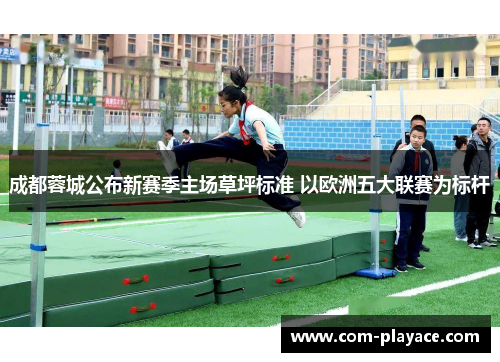 成都蓉城公布新赛季主场草坪标准 以欧洲五大联赛为标杆 成都蓉城公布新赛季主场草坪标准 以欧洲五大联赛为标杆